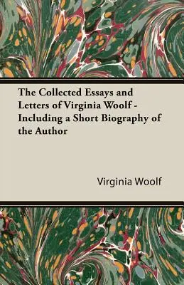 Virginia Woolf összegyűjtött esszéi és levelei - A szerző rövid életrajzával együtt - The Collected Essays and Letters of Virginia Woolf - Including a Short Biography of the Author