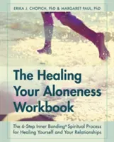 The Healing Your Alonesess Workbook (Az egyedüllét gyógyítása munkafüzet): A 6 lépéses belső kötődési folyamat önmagad és a kapcsolataid gyógyításához - The Healing Your Aloneness Workbook: The 6-Step Inner Bonding Process for Healing Yourself and Your Relationships