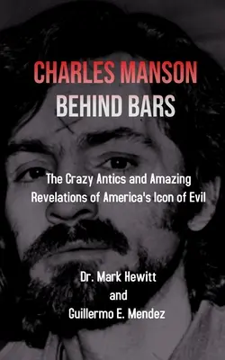 Charles Manson a rácsok mögött: a gonoszság amerikai ikonjának őrült bohóckodásai és elképesztő leleplezései - Charles Manson Behind Bars: the crazy antics and amazing revelations of America's icon of evil