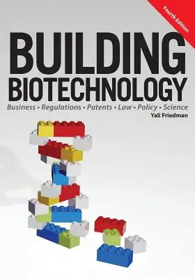 Building Biotechnology: Biotechnológiai üzlet, szabályozás, szabadalmak, jog, politika és tudomány - Building Biotechnology: Biotechnology Business, Regulations, Patents, Law, Policy and Science