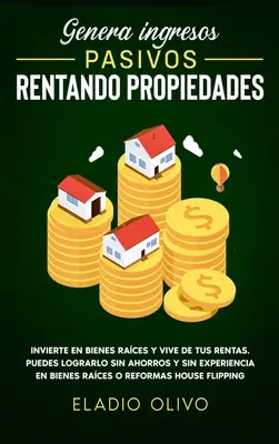 Genera ingresos pasivos rentando propiedades: Invierte en bienes races y vive de tus rentas. Puedes lograrlo sin ahorros y sin experiencia en bienes