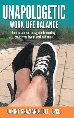 Unapologetic Work Life Balance: A Corporate Warrior's Guide to Creating the Life You Love at Work and Home (Egy vállalati harcos útmutatója a szeretett élet megteremtéséhez a munkahelyen és otthon) - Unapologetic Work Life Balance: A Corporate Warrior's Guide to Creating the Life You Love at Work and Home