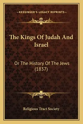 The Kings Of Judah And Israel: Vagy a zsidók története (1837) - The Kings Of Judah And Israel: Or The History Of The Jews (1837)