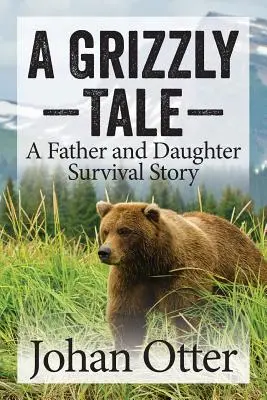 A Grizzly Tale: Egy apa és lánya túlélési története - A Grizzly Tale: A Father and Daughter Survival Story