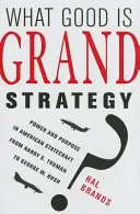 Mire jó a nagystratégia? Power and Purpose in American Statecraft from Harry S. Truman to George W. Bush - What Good Is Grand Strategy?: Power and Purpose in American Statecraft from Harry S. Truman to George W. Bush