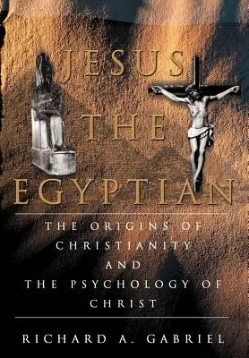 Jézus az egyiptomi: A kereszténység eredete és Krisztus pszichológiája - Jesus The Egyptian: The Origins of Christianity And The Psychology of Christ