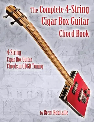 A teljes 4-húros Cigar Box Guitar Chord Book: 4-húros szivar doboz gitár akkordok GDGB Tuning - The Complete 4-String Cigar Box Guitar Chord Book: 4-String Cigar Box Guitar Chords in GDGB Tuning