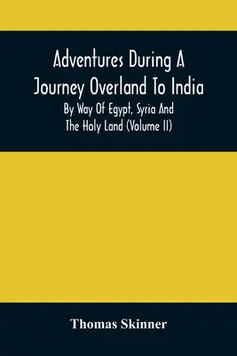 Kalandok egy indiai szárazföldi utazás során Egyiptomon, Szírián és a Szentföldön keresztül (Ii. kötet) - Adventures During A Journey Overland To India, By Way Of Egypt, Syria And The Holy Land (Volume Ii)