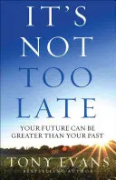 Még nem késő: A jövőd nagyobb lehet, mint a múltad - It's Not Too Late: Your Future Can Be Greater Than Your Past