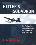 Hitler repülőszázada: A Führer személyes repülőgépe és szállítóegysége, 1933-1945 - Hitler's Squadron: The Fuehrer's Personal Aircraft and Transport Unit, 1933 - 1945