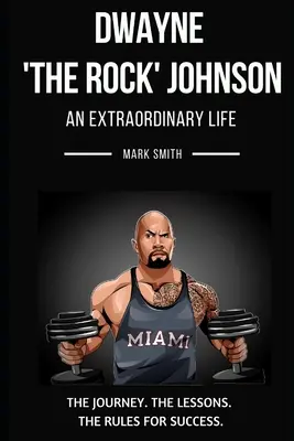 Dwayne „The Rock” Johnson: A „The Rock” Johnson: Rock 'n' Rock: An Extraordinary Life: An Extraordinary Life: A siker szabályai: Kövesd az utat, a leckéket, a siker szabályait - Dwayne 'The Rock' Johnson: An Extraordinary Life: Follow the Journey, The Lessons, The Rules for Success