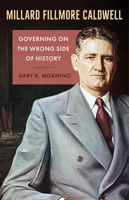 Millard Fillmore Caldwell: Caldwell Millwall: Kormányzás a történelem rossz oldalán - Millard Fillmore Caldwell: Governing on the Wrong Side of History