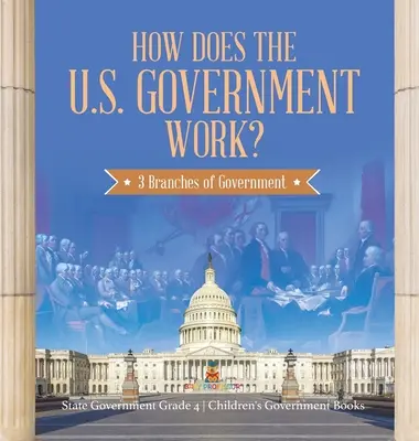 Hogyan működik az Egyesült Államok kormánya?: A kormány 3 ága - Állami kormányzat 4. osztály - Gyermek kormánykönyvek - How Does the U.S. Government Work?: 3 Branches of Government - State Government Grade 4 - Children's Government Books