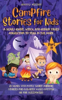 Tábortüzes történetek gyerekeknek III. rész: 21 ijesztő és vicces rövid rémtörténet gyerekeknek kempingezéshez vagy pizsamapartihoz - Campfire Stories for Kids Part III: 21 Scary and Funny Short Horror Stories for Children while Camping or for Sleepovers