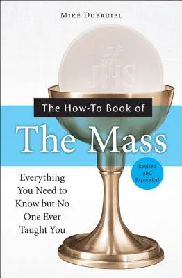 A mise hogyan kell könyve: Minden, amit tudnod kell, de senki sem tanított meg rá - The How-To Book of the Mass: Everything You Need to Know But No One Ever Taught You