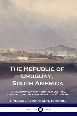 Az Uruguayi Köztársaság, Dél-Amerika: Földrajz, történelem, vidéki ipar, kereskedelem és általános statisztikák; térképekkel - The Republic of Uruguay, South America: Its Geography, History, Rural Industries, Commerce, and General Statistics; With Maps