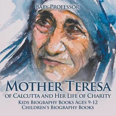 Kalkuttai Teréz anya és jótékonykodó élete - Gyerek életrajzi könyvek 9-12 éves korig Gyerek életrajzi könyvek - Mother Teresa of Calcutta and Her Life of Charity - Kids Biography Books Ages 9-12 Children's Biography Books