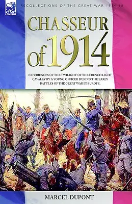 Az 1914-es Chasseur - Egy fiatal tiszt tapasztalatai a francia könnyűlovasság alkonyáról a Nagy Háború első európai csatáinak idején - Chasseur of 1914 - Experiences of the twilight of the French Light Cavalry by a young officer during the early battles of the Great War in Europe