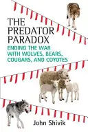 A ragadozó paradoxon: A farkasok, medvék, pumák és prérifarkasok elleni háború befejezése - The Predator Paradox: Ending the War with Wolves, Bears, Cougars, and Coyotes