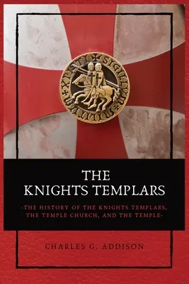 A templomos lovagok: A templomos lovagok, a templomos egyház és a templom története - The Knights Templars: The History of the Knights Templars, the Temple Church, and the Temple