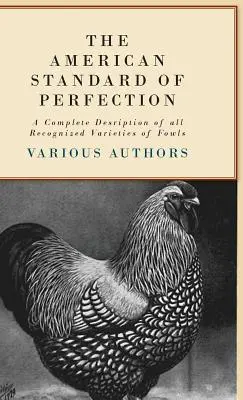 A tökéletesség amerikai szabványa - A szárnyasok összes elismert fajtájának teljes leírása - The American Standard of Perfection - A Complete Description of all Recognized Varieties of Fowls