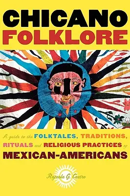 Chicano Folklore: A Guide to the Folktales, Traditions, Rituals and Religious Practices of Mexican Americans (Útmutató a mexikói amerikaiak népmeséihez, hagyományaihoz, szertartásaihoz és vallási gyakorlataihoz) - Chicano Folklore: A Guide to the Folktales, Traditions, Rituals and Religious Practices of Mexican Americans