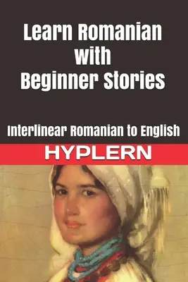 Tanulj románul a kezdő történetekkel: Interlineáris román-angol - Learn Romanian with Beginner Stories: Interlinear Romanian to English