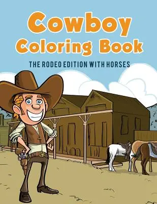 Cowboy színezőkönyv: Rodeó kiadás lovakkal - Cowboy Coloring Book: The Rodeo Edition with Horses