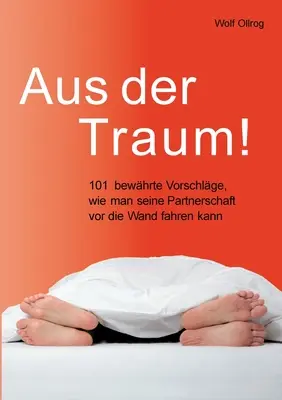 Aus der Traum: 101 bewhrte Vorschlge, wie man seine Partnerschaft vor die Wand fahren kann.