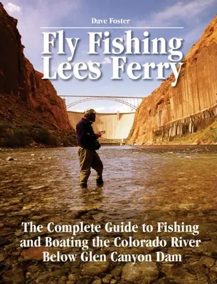 Lees Ferry légyhalászata: A teljes útmutató a Colorado folyó horgászatához és csónakázásához a Glen Canyon gát alatt - Fly Fishing Lees Ferry: The Complete Guide to Fishing and Boating the Colorado River Below Glen Canyon Dam