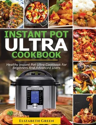 Instant Pot Ultra szakácskönyv: Egészséges Instant Pot Ultra receptkönyv kezdőknek és haladóknak - Instant Pot Ultra Cookbook: Healthy Instant Pot Ultra Recipe Book for Beginners and Advanced Users