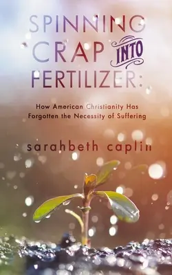 A szarból trágyát csinálni: Hogyan felejtette el az amerikai kereszténység a szenvedés szükségességét? - Spinning Crap Into Fertilizer: How American Christianity has forgotten the necessity of suffering