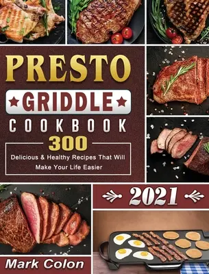 Presto Griddle szakácskönyv 2021: 300 finom és egészséges recept, amelyek megkönnyítik az életét - Presto Griddle Cookbook 2021: 300 Delicious & Healthy Recipes That Will Make Your Life Easier