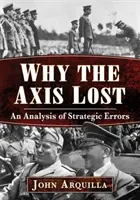 Miért veszített a tengelyhatalom: A stratégiai hibák elemzése - Why the Axis Lost: An Analysis of Strategic Errors