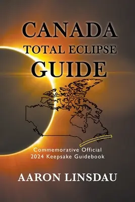 Kanada teljes napfogyatkozás útmutató: 2024-es emlékkönyv: Hivatalos 2024-es emléktankönyv - Canada Total Eclipse Guide: Commemorative Official 2024 Keepsake Guidebook