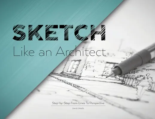 Sketch Like an Architect: Lépésről lépésre a vonalaktól a perspektíváig - Sketch Like an Architect: Step-by-Step From Lines to Perspective