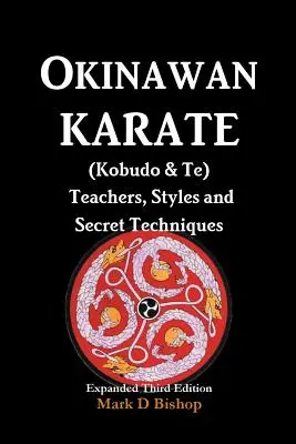 Okinawai karate (Kobudo & Te) tanárok, stílusok és titkos technikák: Bővített harmadik kiadás - Okinawan Karate (Kobudo & Te) Teachers, Styles and Secret Techniques: Expanded Third Edition