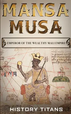 Mansa Musa: A gazdag Mali Birodalom császára - Mansa Musa: Emperor of The Wealthy Mali Empire