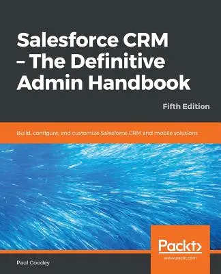 Salesforce CRM - A végleges adminisztrátori kézikönyv - Ötödik kiadás - Salesforce CRM - The Definitive Admin Handbook - Fifth Edition