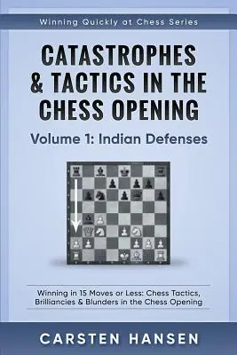 Katasztrófák és taktikák a sakk megnyitásban - 1. kötet: Indiai védelmek: Győzelem 15 lépés vagy kevesebb alatt: Sakk taktikák, briliánsok és baklövések a sakknyitásban. - Catastrophes & Tactics in the Chess Opening - Volume 1: Indian Defenses: Winning in 15 Moves or Less: Chess Tactics, Brilliancies & Blunders in the Ch