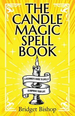 A gyertyamágia varázskönyv: Kezdő varázslatok kézikönyve az életed jobbá tételéhez - The Candle Magic Spell Book: A Beginner's Guide to Spells to Improve Your Life