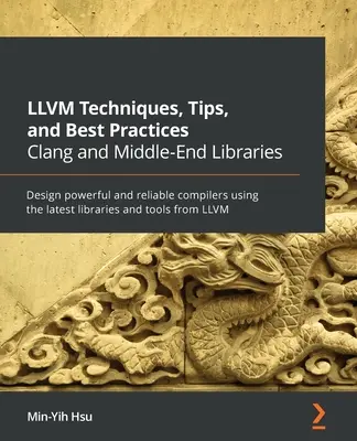 LLVM Techniques, Tips, and Best Practices Clang and Middle-End Libraries: Nagy teljesítményű és megbízható fordítók tervezése a legújabb könyvtárak és eszközök használatával - LLVM Techniques, Tips, and Best Practices Clang and Middle-End Libraries: Design powerful and reliable compilers using the latest libraries and tools