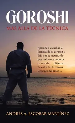 Goroshi Ms All De La Tcnica: Aprende a Escuchar La Llamada De Tu Corazn Y Deja Que Te Recuerde Lo Que Realmente Importa En Tu Vida ... Reljate Y