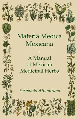 Materia Medica Mexicana - A mexikói gyógynövények kézikönyve - Materia Medica Mexicana - A Manual of Mexican Medicinal Herbs