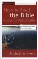 Hogyan olvassuk a Bibliát a jézusi lencsén keresztül: Útmutató a Szentírás Krisztus-központú olvasásához - How to Read the Bible through the Jesus Lens: A Guide to Christ-Focused Reading of Scripture