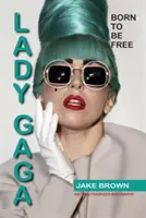 Lady Gaga - Born to Be Free: An Unauthorized Biography