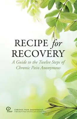 Recept a gyógyuláshoz: Útmutató az Anonim Krónikus Fájdalom Tizenkét Lépéséhez - Recipe for Recovery: A Guide to the Twelve Steps of Chronic Pain Anonymous