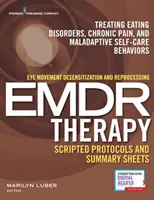 Eye Movement Desensitization and Reprocessing (Emdr) Therapy Scripted Protocols and Summary Sheets: Evészavarok, krónikus fájdalom és malada kezelése - Eye Movement Desensitization and Reprocessing (Emdr) Therapy Scripted Protocols and Summary Sheets: Treating Eating Disorders, Chronic Pain and Malada