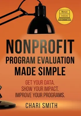 Nonprofit programértékelés egyszerűen: Szerezd meg az adataidat. Mutasd meg a hatásod. Javítsa programjait. - Nonprofit Program Evaluation Made Simple: Get your Data. Show your Impact. Improve your Programs.