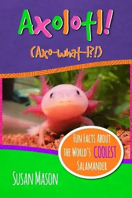 Axolotl! Szórakoztató tények a világ legmenőbb szalamandrájáról - Infó-képeskönyv gyerekeknek - Axolotl!: Fun Facts About the World's Coolest Salamander - An Info-Picturebook for Kids